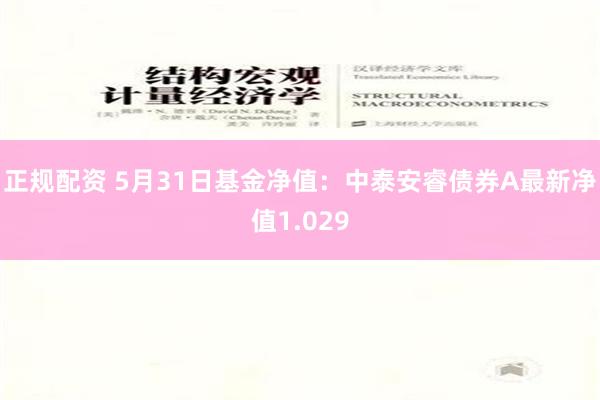 正规配资 5月31日基金净值：中泰安睿债券A最新净值1.029