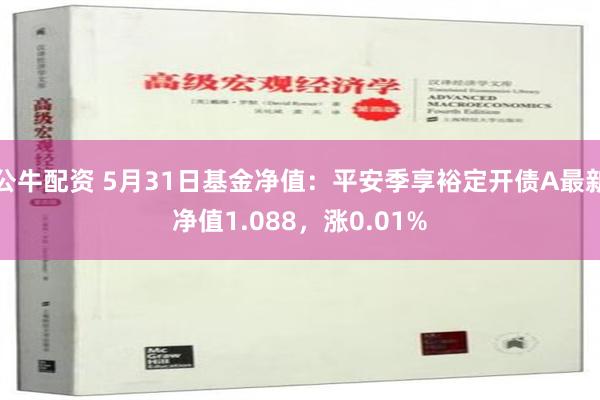 公牛配资 5月31日基金净值：平安季享裕定开债A最新净值1.088，涨0.01%