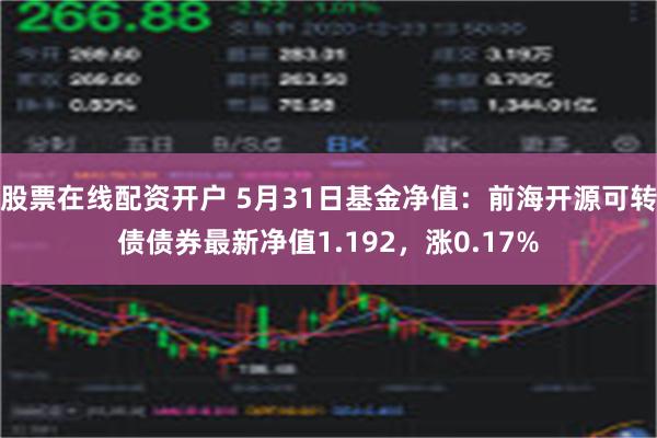 股票在线配资开户 5月31日基金净值：前海开源可转债债券最新净值1.192，涨0.17%