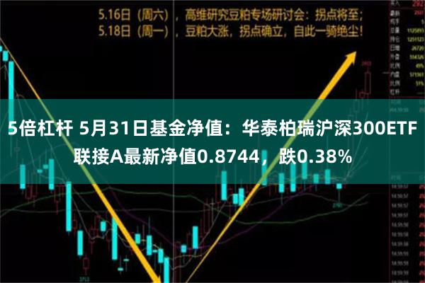 5倍杠杆 5月31日基金净值：华泰柏瑞沪深300ETF联接A最新净值0.8744，跌0.38%