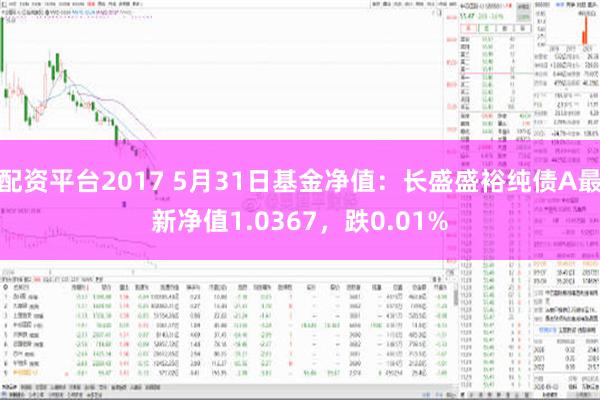 配资平台2017 5月31日基金净值：长盛盛裕纯债A最新净值1.0367，跌0.01%