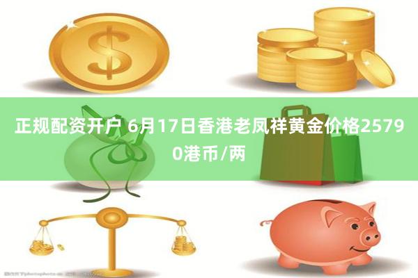 正规配资开户 6月17日香港老凤祥黄金价格25790港币/两