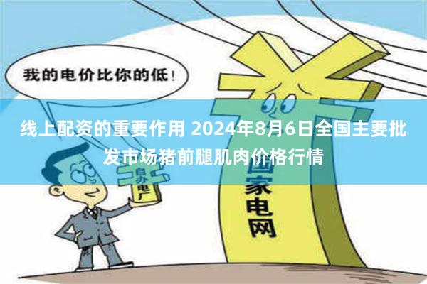 线上配资的重要作用 2024年8月6日全国主要批发市场猪前腿肌肉价格行情