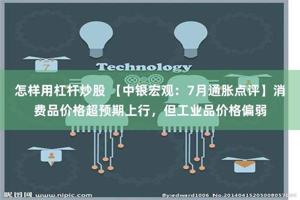 怎样用杠杆炒股 【中银宏观：7月通胀点评】消费品价格超预期上行，但工业品价格偏弱