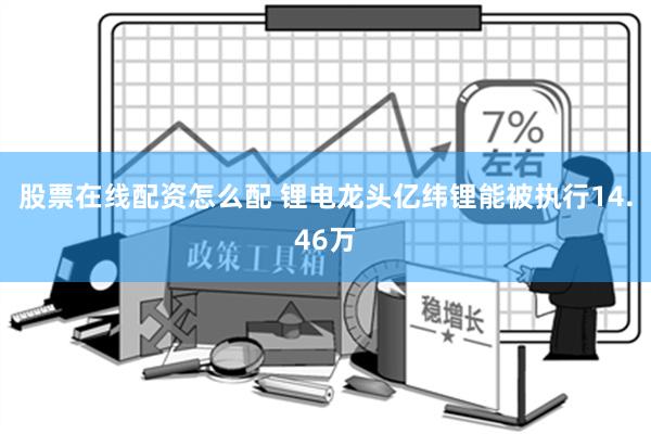 股票在线配资怎么配 锂电龙头亿纬锂能被执行14.46万