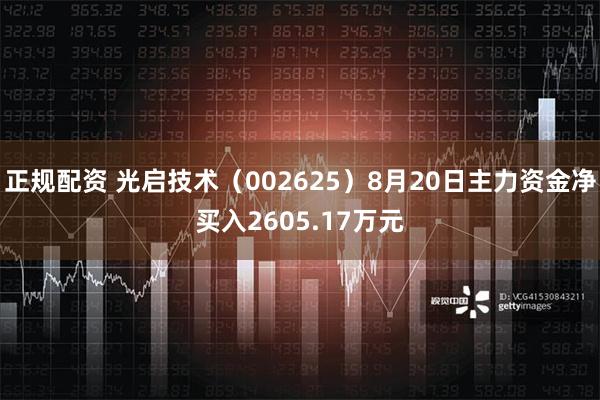 正规配资 光启技术（002625）8月20日主力资金净买入2605.17万元