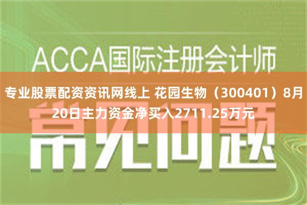 专业股票配资资讯网线上 花园生物（300401）8月20日主力资金净买入2711.25万元