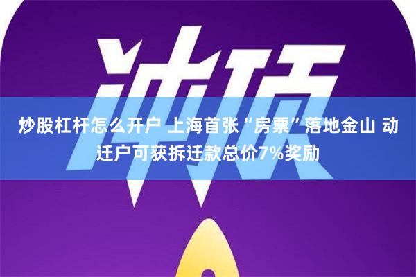 炒股杠杆怎么开户 上海首张“房票”落地金山 动迁户可获拆迁款总价7%奖励