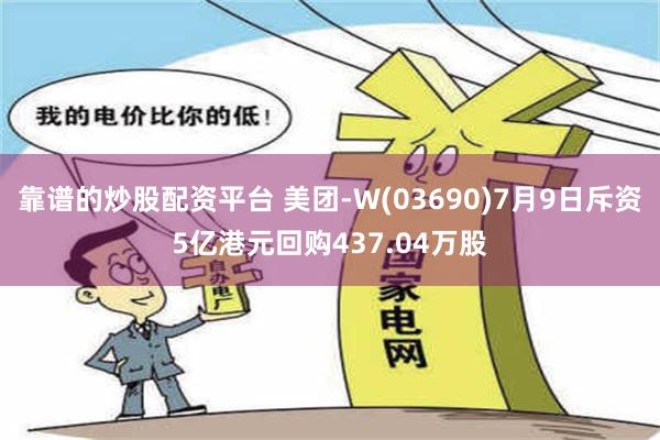 靠谱的炒股配资平台 美团-W(03690)7月9日斥资5亿港元回购437.04万股