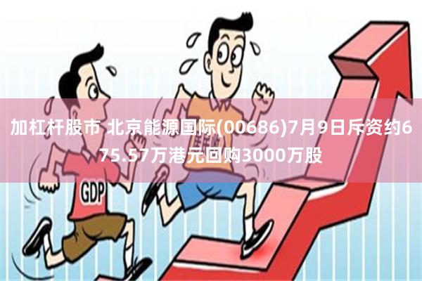 加杠杆股市 北京能源国际(00686)7月9日斥资约675.57万港元回购3000万股