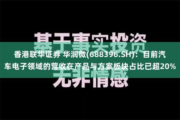 香港联华证券 华润微(688396.SH)：目前汽车电子领域的营收在产品与方案板块占比已超20%