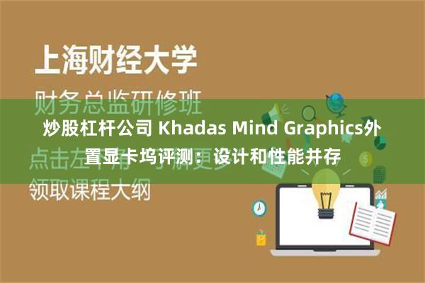 炒股杠杆公司 Khadas Mind Graphics外置显卡坞评测：设计和性能并存