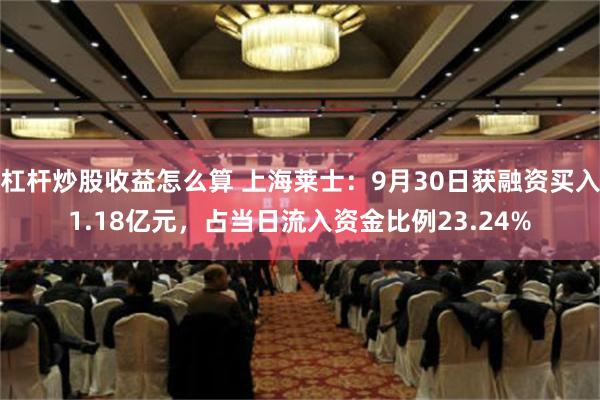 杠杆炒股收益怎么算 上海莱士：9月30日获融资买入1.18亿元，占当日流入资金比例23.24%