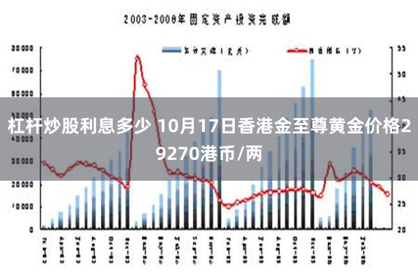 杠杆炒股利息多少 10月17日香港金至尊黄金价格29270港币/两