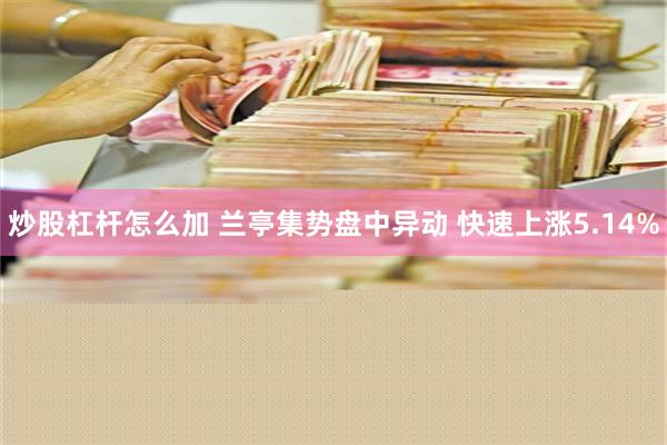 炒股杠杆怎么加 兰亭集势盘中异动 快速上涨5.14%