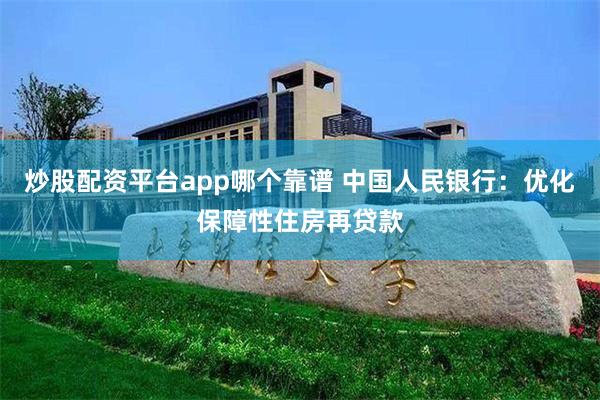 炒股配资平台app哪个靠谱 中国人民银行：优化保障性住房再贷款