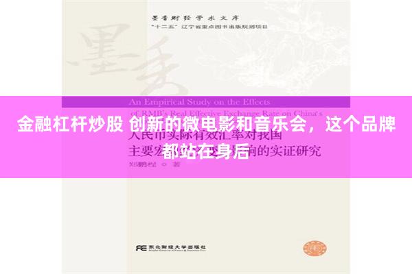 金融杠杆炒股 创新的微电影和音乐会，这个品牌都站在身后