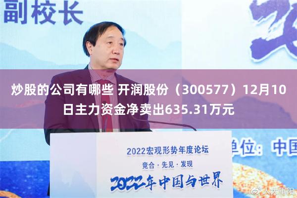 炒股的公司有哪些 开润股份（300577）12月10日主力资金净卖出635.31万元