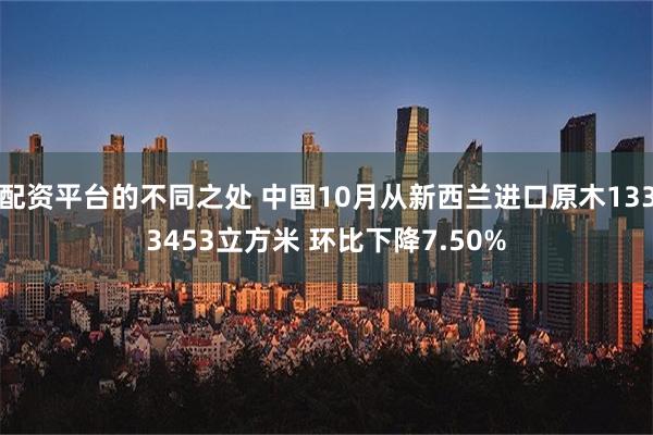 配资平台的不同之处 中国10月从新西兰进口原木1333453立方米 环比下降7.50%