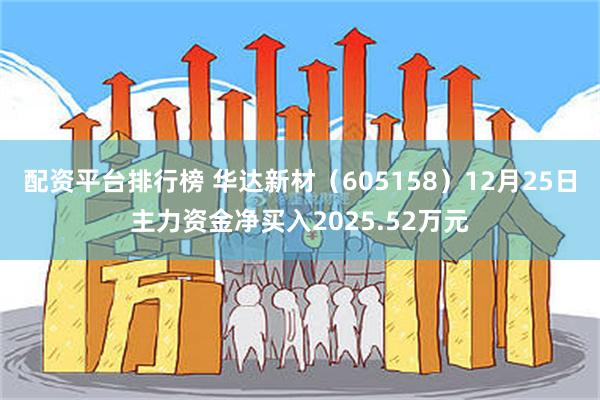 配资平台排行榜 华达新材（605158）12月25日主力资金净买入2025.52万元