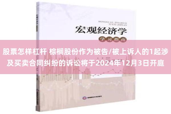 股票怎样杠杆 棕榈股份作为被告/被上诉人的1起涉及买卖合同纠纷的诉讼将于2024年12月3日开庭