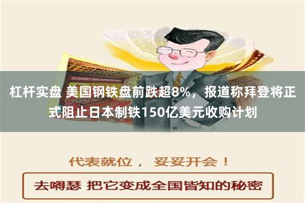 杠杆实盘 美国钢铁盘前跌超8%，报道称拜登将正式阻止日本制铁150亿美元收购计划