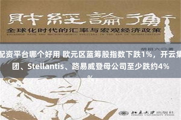 配资平台哪个好用 欧元区蓝筹股指数下跌1%，开云集团、Stellantis、路易威登母公司至少跌约4%