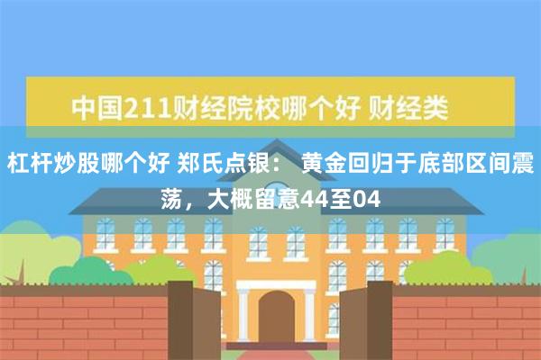 杠杆炒股哪个好 郑氏点银： 黄金回归于底部区间震荡，大概留意44至04