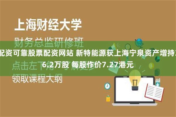 配资可靠股票配资网站 新特能源获上海宁泉资产增持36.2万股 每股作价7.27港元