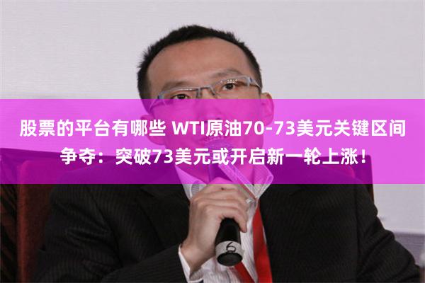 股票的平台有哪些 WTI原油70-73美元关键区间争夺：突破73美元或开启新一轮上涨！